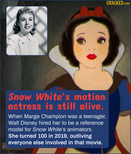 CRACKEDCO Snow White's motion actress is still alive. When Marge Champion was a teenager, Walt Disney hired her to be a reference model for Snow White
