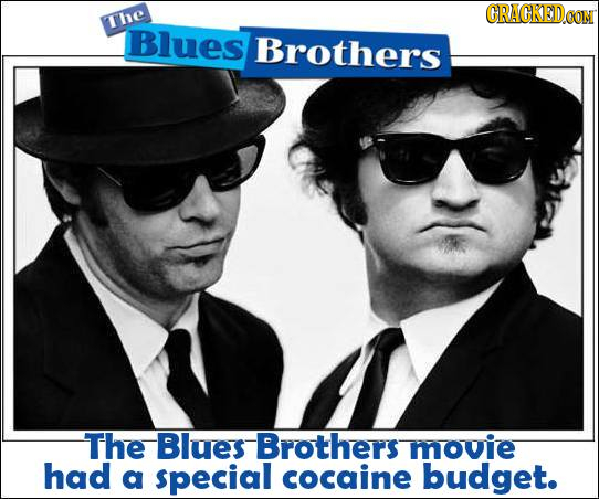CRAGKED The Blues Brothers The Blues Brothers movie had a $pecial cocaine budget. 