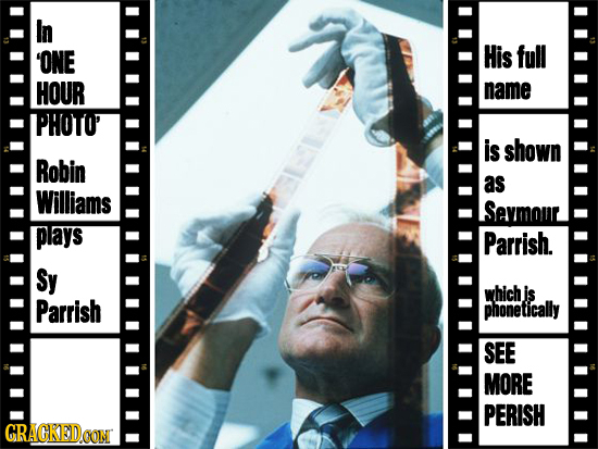 In 'ONE His full HOUR name LPHOTO is shown Robin as Williams Sevmour plays Parrish. Sy which is Parrish phonetically SEE MORE PERISH CRACKEDCON