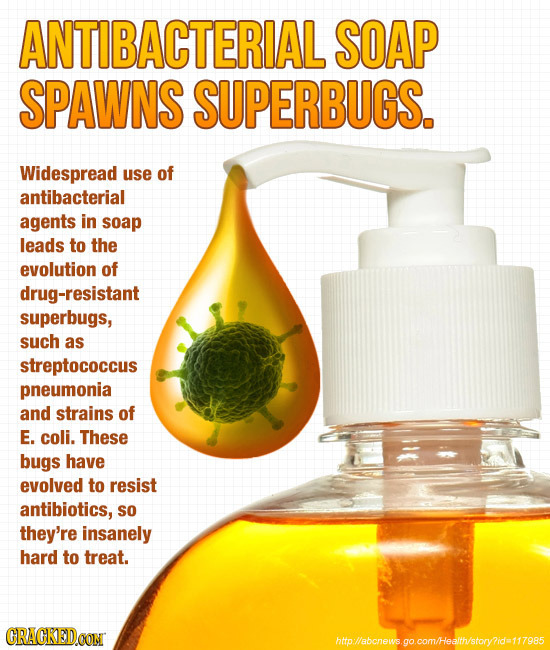 ANTIBACTERIAL SOAP SPAWNS SUPERBUGS. Widespread use of antibacterial agents in soap leads to thE evolution of drug-resistant superbugs, such as strept