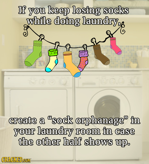 If you keep losing socks while doing laundry IN create a sock orphanage in your laundry room in case the other half shows up. CRACKEDCON
