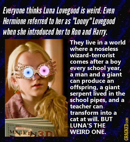 Everyone thinks Luna Lovegood is weird. Even Hermione referred to her as Loony'Lovegood when she introduced her to Ron and Harry. They live in a wor