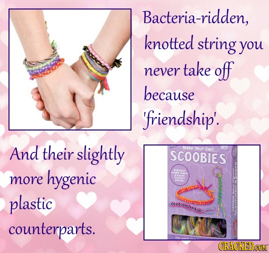 Bacteria-ridden, knotted string you take off never because 'friendship'. And their slightly Make Your own SCOOBIES hygenic more plastic counterparts. 