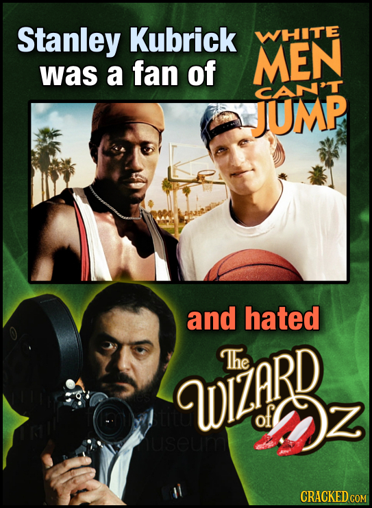 Stanley Kubrick WHITE MEN was a fan of JUMP CAN'T and hated The WIZARD of Oz useum CRACKED COM
