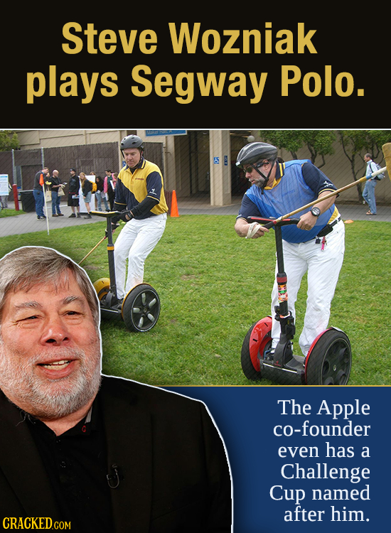Steve Wozniak plays Segway Polo. The Apple co-founder even has a Challenge Cup named after him. CRACKED.COM
