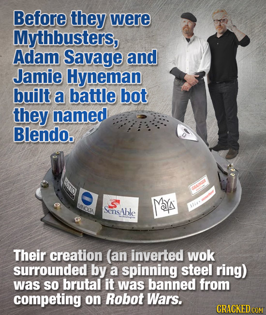 Before they were Mythbusters, Adam Savage and Jamie Hyneman built a battle bot they named Blendo. GRAINGO MY tor MNOUA SensAble ia* Their creation (an