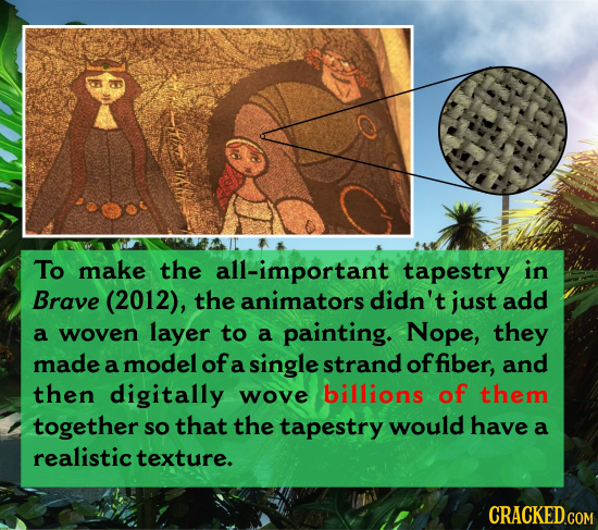 To make the all-important tapestry in Brave (2012), the animators didn't just add a woven layer to a painting. Nope, they made a model of a single str