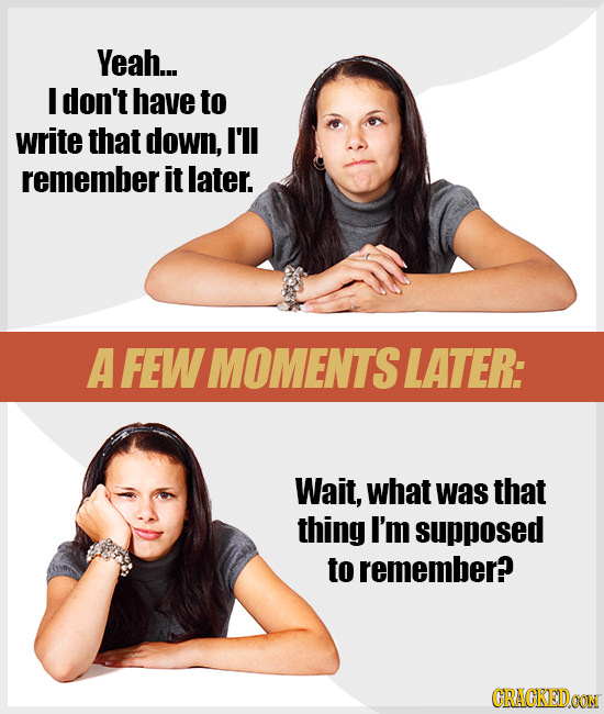 Yeah... I don't have to write that down, I'll remember it later. A FEW MOMENTS LATER: Wait, what was that thing I'm supposed to remember? CRAGKEDAON