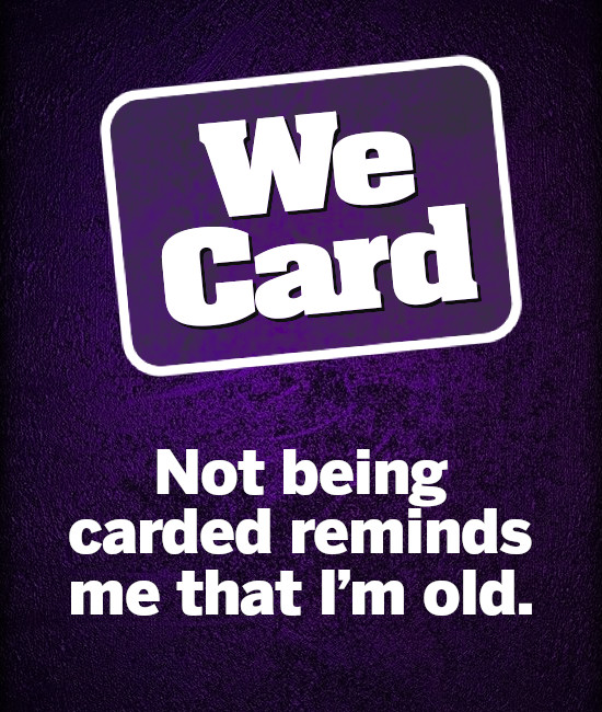 We Card Not being carded reminds me that I'm old.