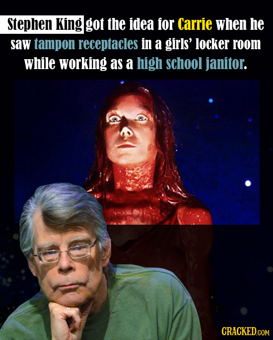stephen King got the idea for Carrie when he saw tampon receptacles in a girls' locker room while working as a high school janitor. CRACKED.COM