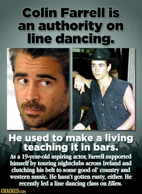 Colin Farrell is an authority on line dancing. He used to make a living teaching it in bars. As a 19-year-old aspiring actor, Farrell supported himsel