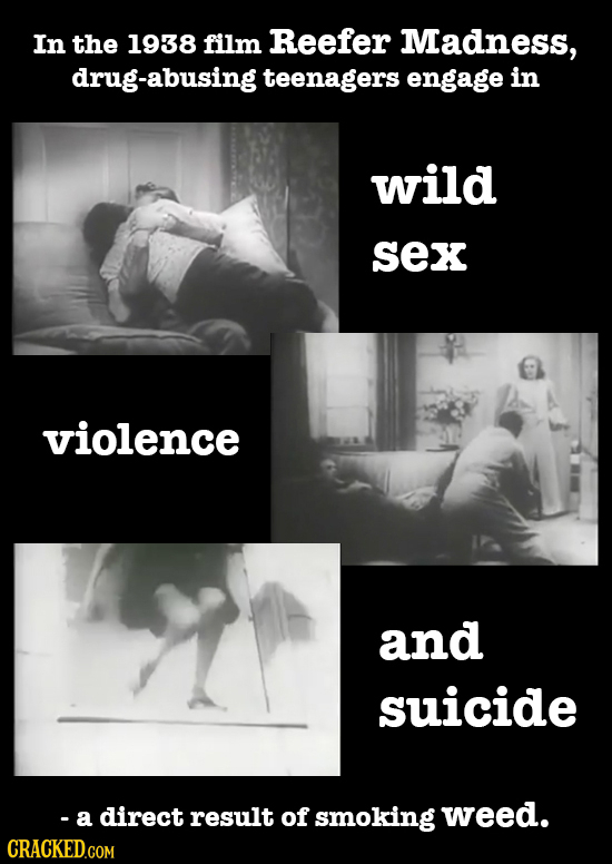 In the 1938 film Reefer Madness, drug-abusing teenagers engage in wild sex violence and suicide - a direct result of smoking weed.