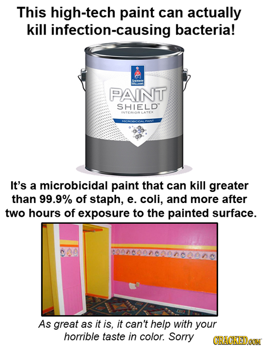 This high-tech paint can actually kill infection-causing bacteria! WWAS PAINT SHIELD INTERIOR LATEX It's a microbicidal paint that can kill greater th