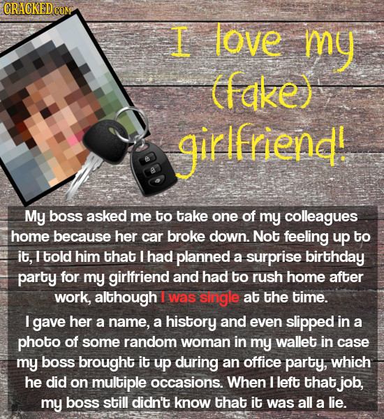 CRAGKEDCON L love my (fake) girlfriend! My boss asked me to take one of my colleagues home because her car broke down. Not feeling up tO it, I told hi