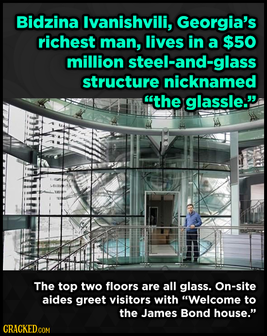 Bidzina lvanishvili, Georgia's richest man, lives in a $50 million steel-and-glass structure nicknamed the glassle. The top two floors are all glass