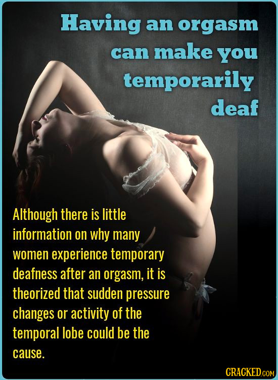 Having an orgasm can make you temporarily deaf AIthough there is little information on why many women experience temporary deafness after an orgasm, i