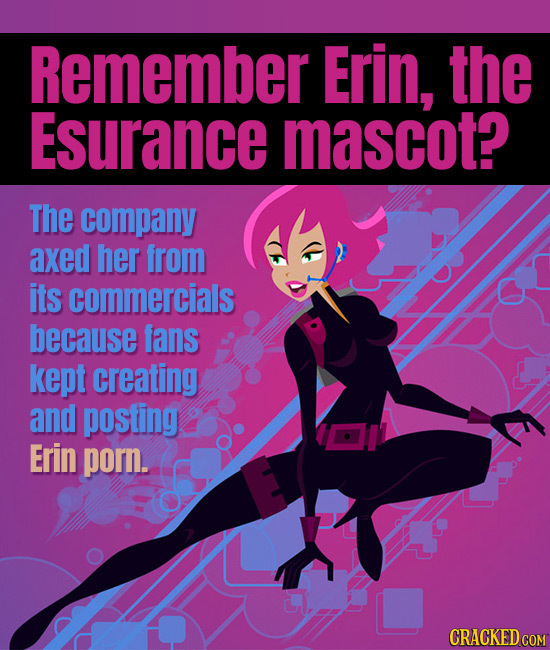 Remember Erin, the Esurance mascot? The company axed her from its commercials because fans kept creating and posting Erin porn.