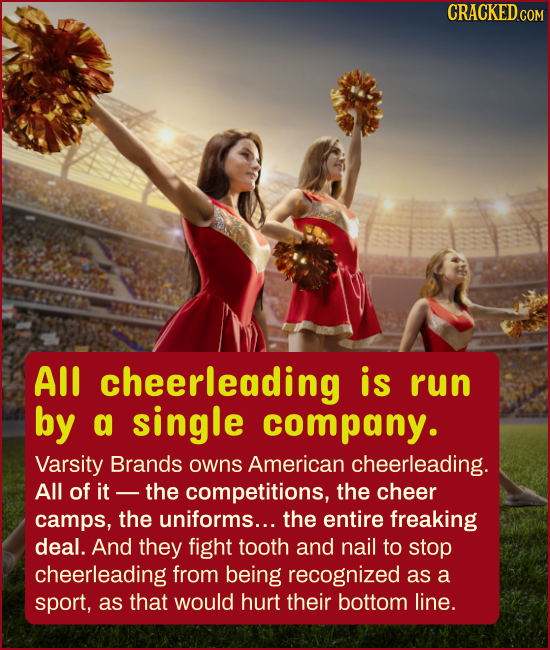 CRACKEDcO AlI cheerleading is run by a single company. Varsity Brands owns American cheerleading. All of it the competitions, the cheer camps, the uni