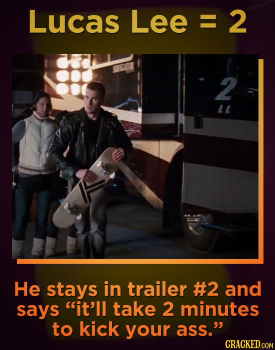 LucAsLee=2 E 2 LL He stays in trailer #2 and says it'll take 2 minutes to kick your ass. CRACKED.COM
