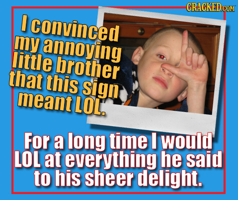 CRACKED COM I convinced my annoying little brother that this sign meant LOL. For a long time would LOL at everything he said to his sheer delight.