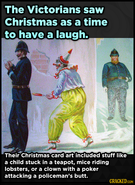 The Victorians saw Christmas as a time to have a laugh. Their Christmas card art included stuff like a child stuck in a teapot, mice riding lobsters,