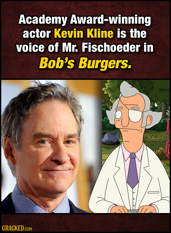 Academy Award-winning actor Kevin Kline is the voice of Mr. Fischoeder in Bob's Burgers. hulle CRaCKEDcom