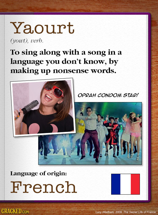 Yaourt yowt), verb. To sing along with a song in a language you don't know, by making up nonsense words. OPRAH CONDOM STAR! Language of origin: French