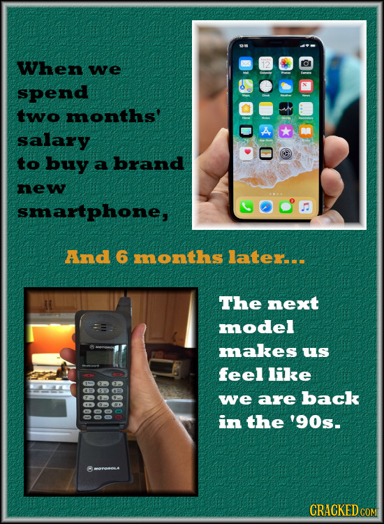 When we Caans spend two months' salary to buy a brand new smartphone, And 6 months later.. The next model makes us feel like 009900 we are back 0606 0