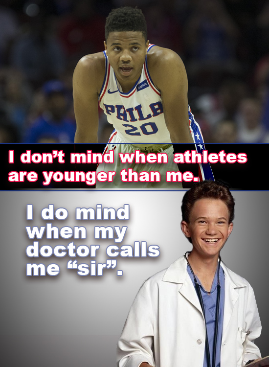 LO PAILE 20 I don't mind when athletes are younger than me. I do mind when my doctor calls me sir.