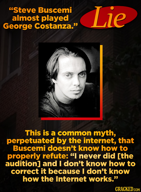 'Steve Buscemi Lie almost played George Costanza. This is a common myth, perpetuated by the internet, that Buscemi doesn't know how to properly refu