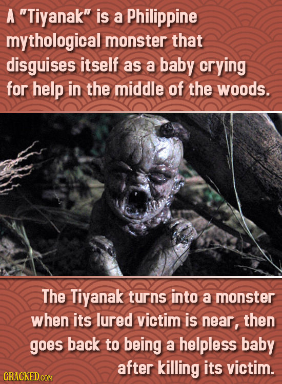 A Tiyanak is a Philippine mythological monster that disguises itself as a baby crying for help in the middle of the woods. The Tiyanak turns into a