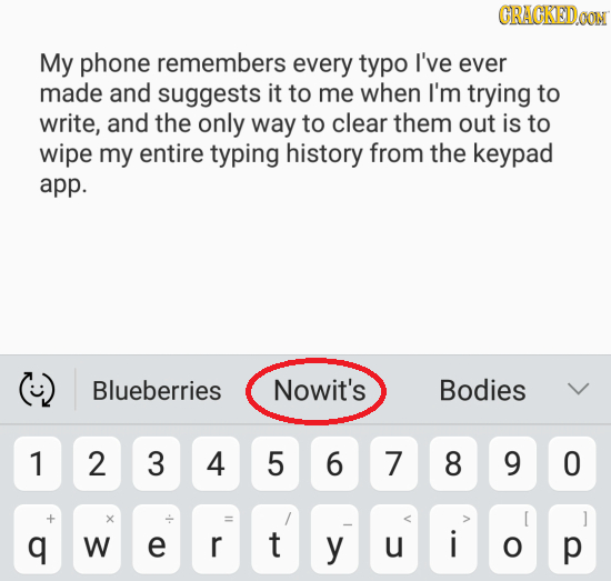 CRACKEDOON My phone remembers every typo I've ever made and suggests it to me when I'm trying to write, and the only way to clear them out is to wipe