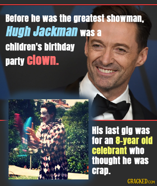 Before he was the greatest showman, Hugh Jackman was a children's birthday party clown. His last gig was for an 8-year old celebrant who thought he wa