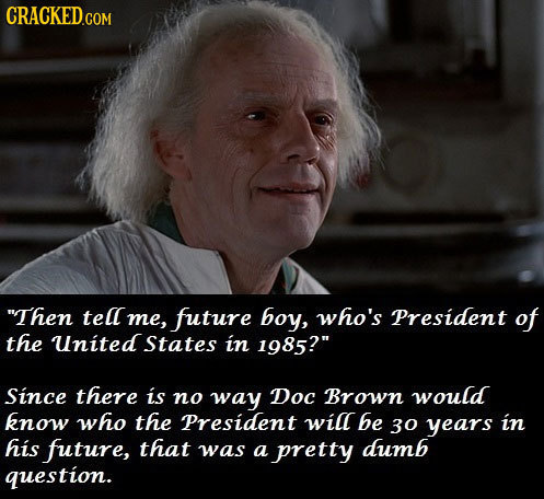 Then tell me, future boy, who's President of the United States in 1985? Since there is no way Doc Brown would know who the President will be 30 year