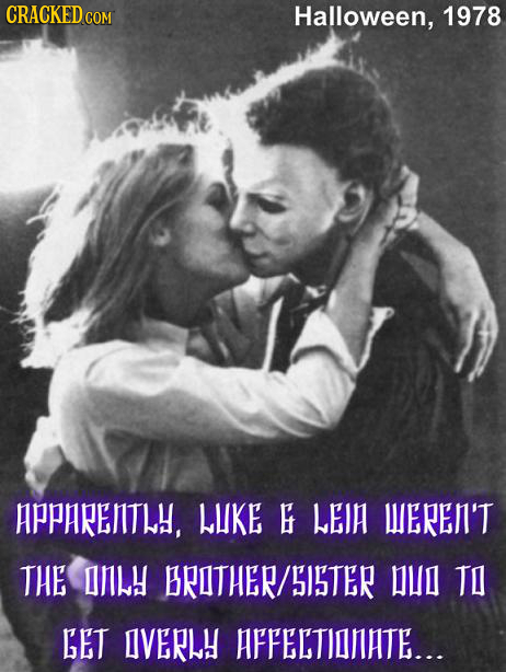 CRACKED COM Halloween, 1978 APPARENITLH, LKE LEIA WERELI'T THE ILY BRITHER/SISTER UI TI GET IVERLY AFFELTIONATE...