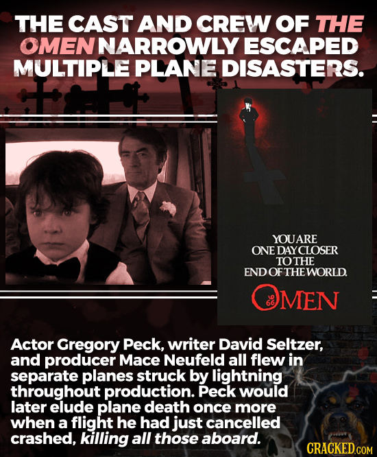 THE CAST AND CREW OF THE OMENNARROWLY ESCAPED MULTIPLE PLANE DISASTERS. YOUARE ONE DAYCLOSER TOTHE END OF THE WORLD MEN Actor Gregory Peck, writer Dav