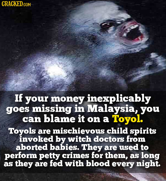 CRACKED.COM If your money inexplicably goes missing in Malaysia, you can blame it on a Toyol. Toyols are mischievous child spirits invoked by witch do