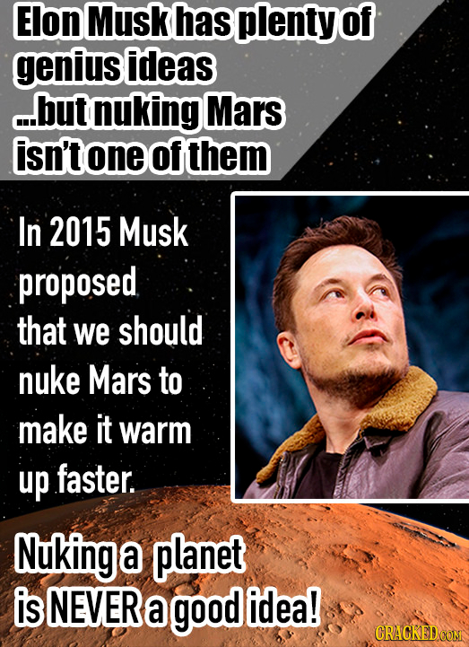 Elon Musk has plenty of genius ideas ...but nuking Mars isn't one of them In 2015 Musk proposed that we should nuke Mars to make it warm up faster. Nu