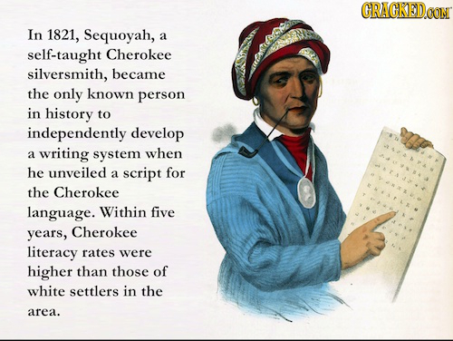 CRACKEDCOT In 1821, Sequoyah, a self-taught Cherokee silversmith, became the only known person in history tO independently develop a writing system wh