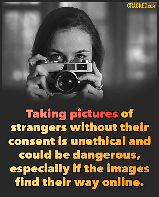 CRACKED COM Taking pictures of strangers without their consent is unethical and could be dangerous, especially if the images find their way online. 