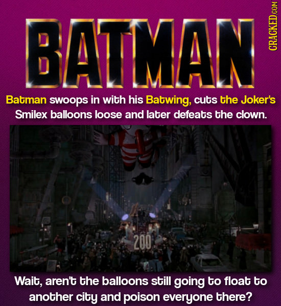 BATMAN Batman swoops in with his Batwing, cuts the Joker's Smilex balloons loose and later defeats the clown. 200 Wait, aren't the balloons still goin