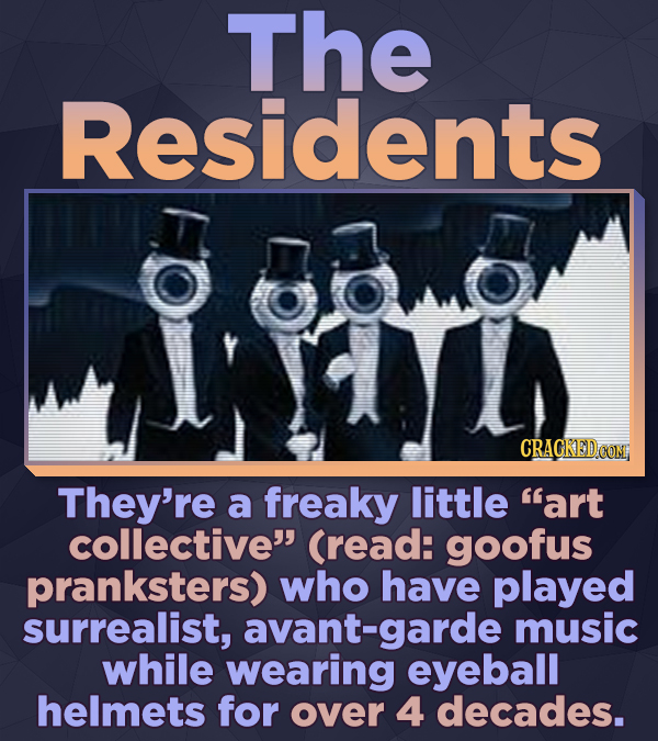 The Residents CRACKEDCON They're a freaky little art collective (read: goofus pranksters) who have played surrealist, avant-garde music while wearin