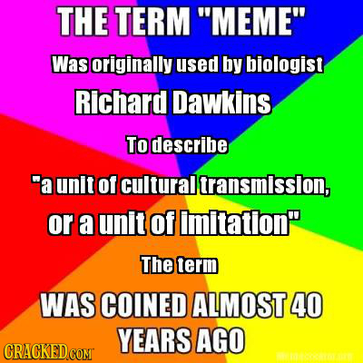 THE TERM MEME Was originally used by biologist Richard Dawkins. To describe a unlt of cultural transmission, or a unit Of imitation The term WAS C