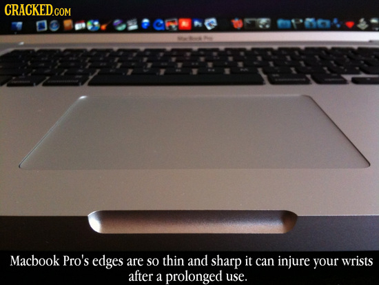 CRACKED.COM Macbook Pro's edges are so thin and sharp it can injure your wrists after a prolonged use. 