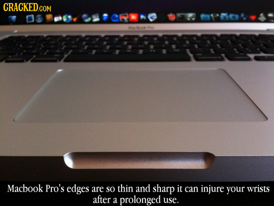 CRACKED.COM Macbook Pro's edges are so thin and sharp it can injure your wrists after a prolonged use.