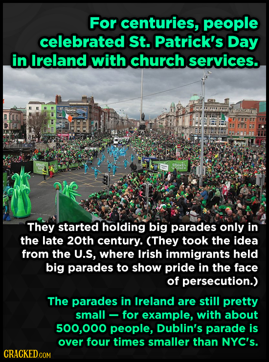 For centuries, people celebrated St. Patrick's Day in Ireland with church services. They started holding big parades only in the late 20th century. (T