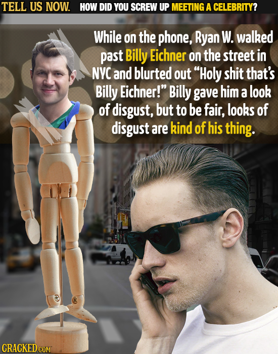 TELL US NOW. HOW DID YOU SCREW UP MEETING A CELEBRITY? While on the phone, Ryan W. walked past Billy Eichner on the street in NYC and blurted out Hol