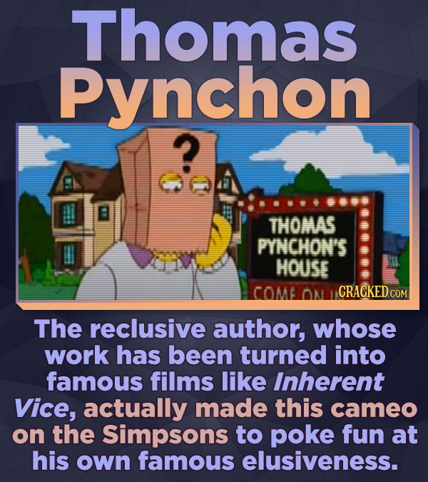 Thomas Pynchon ? THOMAS PYNCHON'S HOUSE COMB ON CRACKED COM The reclusive author, whose work has been turned into famous films like Inherent Vice, act