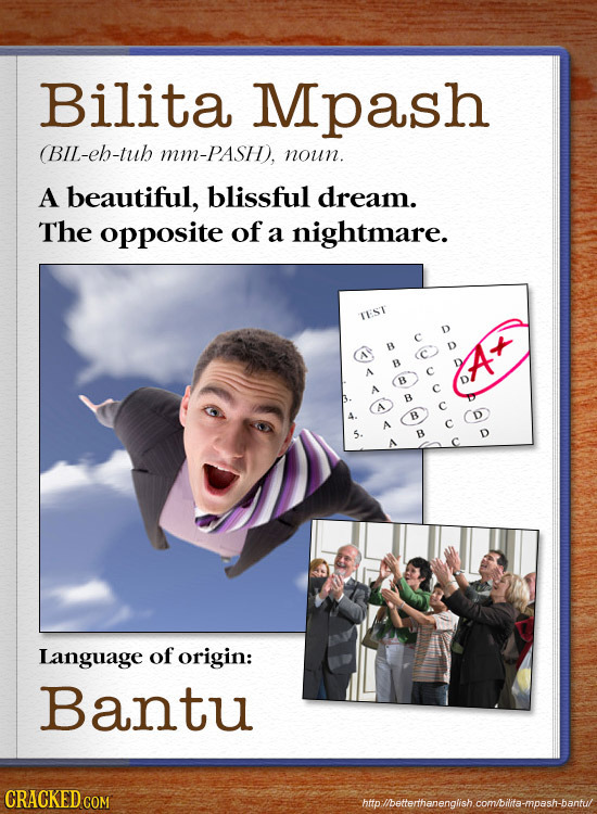 Bilita Mpash BIL-eh-tuh Mm-PASH, noun. A beautiful, blissful dream. The opposite of a nightmare. TEST B D B A At B A B B B A Language of origin: Bantu