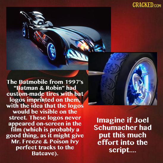 The Batmobile from 1997's Batman & Robin had custom-made tires with bat logos imprinted on them, with the idea that the logos would be visible on th